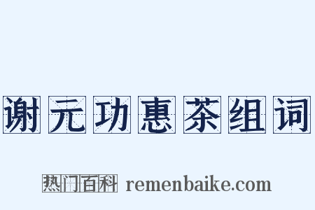 谢元功惠茶组词是什么意思的图片